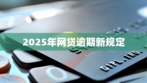 2025年网贷逾期新规定2025年5月日